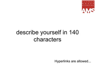 describe yourself in 140
      characters


              Hyperlinks are allowed...
 