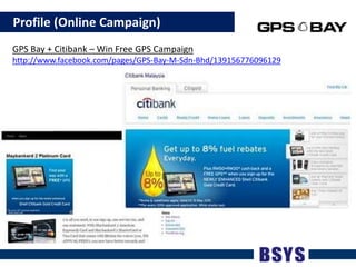    Profile (Online Campaign)GPS Bay + Citibank – Win Free GPS Campaignhttp://www.facebook.com/pages/GPS-Bay-M-Sdn-Bhd/139156776096129