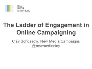 The Ladder of Engagement in
Online Campaigning
Clay Schossow, New Media Campaigns
@newmediaclay

 