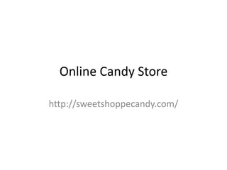 Online Candy Store
http://sweetshoppecandy.com/
 