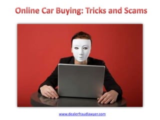 Online Car Buying: Tricks and Scams www.dealerfraudlawyer.com 