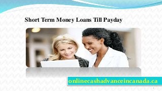1
onlinecashadvanceincanada.ca
Short Term Money Loans Till Payday
 