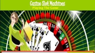 Casino Slot Machines 
Playing The Game 
 