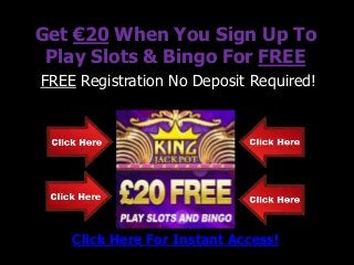 Get €20 When You Sign Up To
 Play Slots & Bingo For FREE
FREE Registration No Deposit Required!




    Click Here For Instant Access!
 