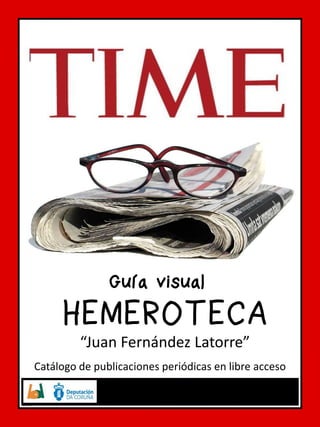 HEMEROTECA 
“Juan Fernández Latorre” 
Catálogo de publicaciones periódicas en libre acceso 
1 
Guía visual  