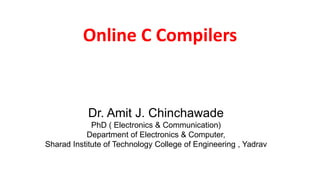 Online C Compilers
Dr. Amit J. Chinchawade
PhD ( Electronics & Communication)
Department of Electronics & Computer,
Sharad Institute of Technology College of Engineering , Yadrav
 