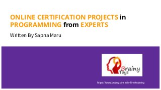 ONLINE CERTIFICATION PROJECTS in
PROGRAMMING from EXPERTS
Written By Sapna Maru
https://www.brainytoys.in/online-training
 