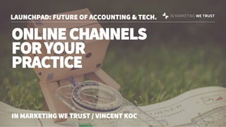 ONLINECHANNELS
FORYOUR
PRACTICE
LAUNCHPAD: FUTURE OF ACCOUNTING & TECH.
IN MARKETING WE TRUST / VINCENT KOC
 