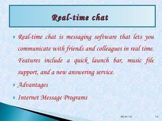 Real-time chat is messaging software that lets you communicate with friends and colleagues in real time. Features include a quick launch bar, music file support, and a new answering service. Advantages Internet Message Programs  Real-time chat    09/01/10 