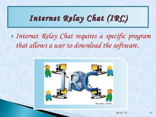 Internet Relay Chat requires a specific program that allows a user to download the software .  Internet Relay Chat (IRC) 09/01/10 