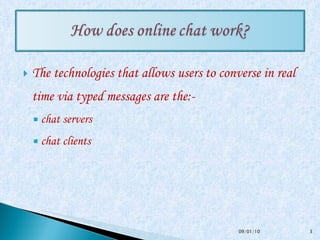 The technologies that allows users to converse in real time via typed messages are the:- chat servers  chat clients 09/01/10 