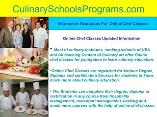 CulinarySchoolsPrograms.com ,[object Object],[object Object],[object Object],Informative Resources For  Online Chef Classes Online Chef Classes Updated Information 