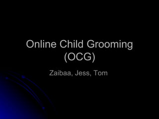 Online Child Grooming (OCG) Zaibaa, Jess, Tom  