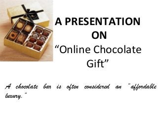 A PRESENTATION
ON
“Online Chocolate
Gift”
A chocolate bar is often considered an “affordable
luxury.”
 