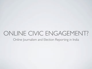 ONLINE CIVIC ENGAGEMENT?
  Online Journalism and Election Reporting in India
 