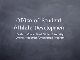 Ofﬁce of Student-
Athlete Development
Eastern Connecticut State University
Online Academics/Orientation Program
 