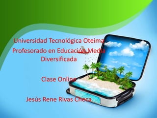 Universidad Tecnológica Oteima
Profesorado en Educación Media
Diversificada
Clase Online
Jesús Rene Rivas Checa
 