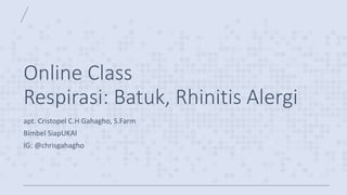 Online Class
Respirasi: Batuk, Rhinitis Alergi
apt. Cristopel C.H Gahagho, S.Farm
Bimbel SiapUKAI
IG: @chrisgahagho
 