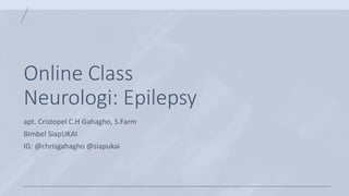 Online Class
Neurologi: Epilepsy
apt. Cristopel C.H Gahagho, S.Farm
Bimbel SiapUKAI
IG: @chrisgahagho @siapukai
 