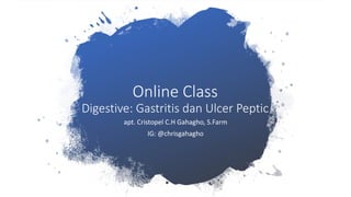 Online Class
Digestive: Gastritis dan Ulcer Peptic
apt. Cristopel C.H Gahagho, S.Farm
IG: @chrisgahagho
 