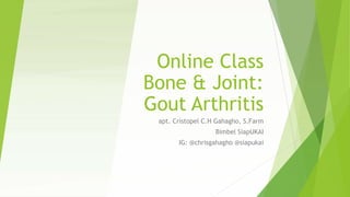 Online Class
Bone & Joint:
Gout Arthritis
apt. Cristopel C.H Gahagho, S.Farm
Bimbel SiapUKAI
IG: @chrisgahagho @siapukai
 
