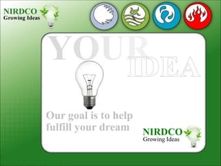 NIRDCO
Growing Ideas
Our goal is to help
fulfill your dream
 