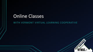 Online Classes
WITH VERMONT VIRTUAL LEARNING COOPERATIVE
 
