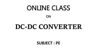 ONLINE CLASS
ON
DC-DC CONVERTER
SUBJECT : PE
 