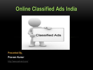 Presented By,
Praveen Kumar
http://www.salvend.com/
Online Classified Ads India
 