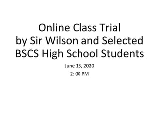 Online Class Trial
by Sir Wilson and Selected
BSCS High School Students
June 13, 2020
2: 00 PM
 