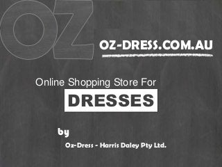 OZ-DRESS.COM.AU
Online Shopping Store For
DRESSES
Oz-Dress - Harris Daley Pty Ltd.
by
 