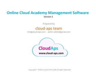 Online Cloud Academy Management Software
Version-1

Prepared by

cloud-aps team

info@cloud-aps.com , ashim.sikder@gmail.com

Copyright®: WWW.CLOUD-APS.COM all right reserved

 