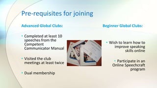 Beginner Global Clubs:
• Wish to learn how to
improve speaking
skills online
• Participate in an
Online Speechcraft
progra...