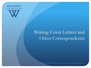 Writing Cover Letters and
  Other Correspondence



   Copyright 2012, Wellesley College Center for Work and Service
 