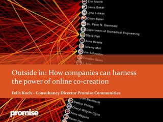 Outside in: How companies can harness
the power of online co-creation
Felix Koch – Consultancy Director Promise Communities
 