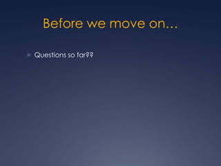 Before we move on…Questions so far??