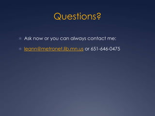 Questions?Ask now or you can always contact me:leann@metronet.lib.mn.us or 651-646-0475