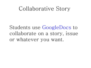 Collaborative Story  Students use  GoogleDocs  to collaborate on a story, issue or whatever you want. 
