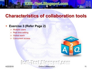 Characteristics of collaboration tools
 Exercise 3 (Refer Page 2)
 Multiple users
 Real time editing
 Global reach
 Concurrent access
114/22/2018 Online Collaboration
 