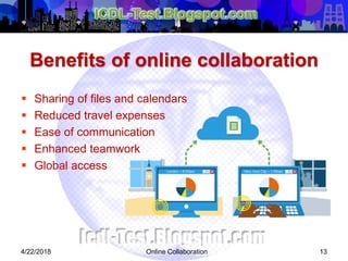 Benefits of online collaboration
 Sharing of files and calendars
 Reduced travel expenses
 Ease of communication
 Enhanced teamwork
 Global access
134/22/2018 Online Collaboration
 