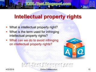 Intellectual property rights
 What is intellectual property right?
 What is the term used for infringing
intellectual property rights?
 What can we do to avoid infringing
on intellectual property rights?
154/22/2018 Online Collaboration
 