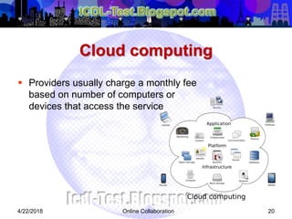 Cloud computing
 Providers usually charge a monthly fee
based on number of computers or
devices that access the service
204/22/2018 Online Collaboration
 