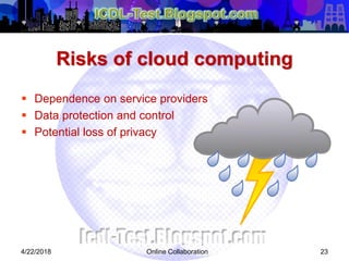 Risks of cloud computing
 Dependence on service providers
 Data protection and control
 Potential loss of privacy
234/22/2018 Online Collaboration
 