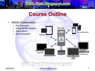 Online Collaboration 7
 Mobile Collaboration
 Key Concepts
 Using Mobile Devices
 Applications
 Synchronisation
Course Outline
4/22/2018
 