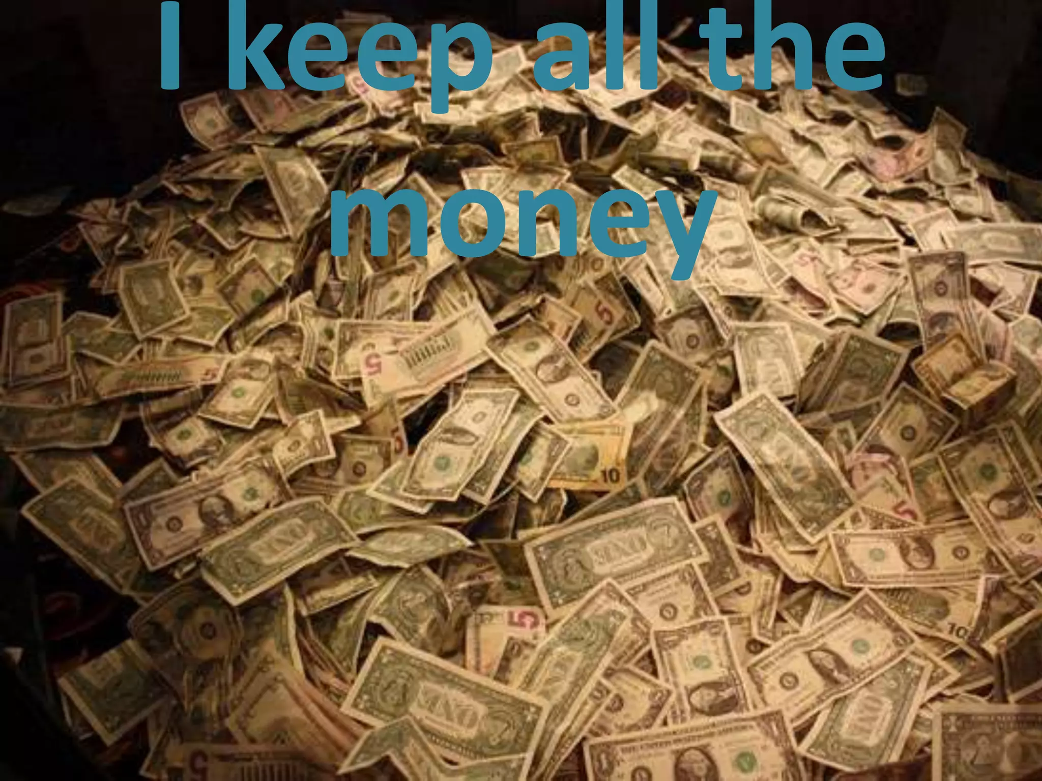 I keep all the
         money


11
 