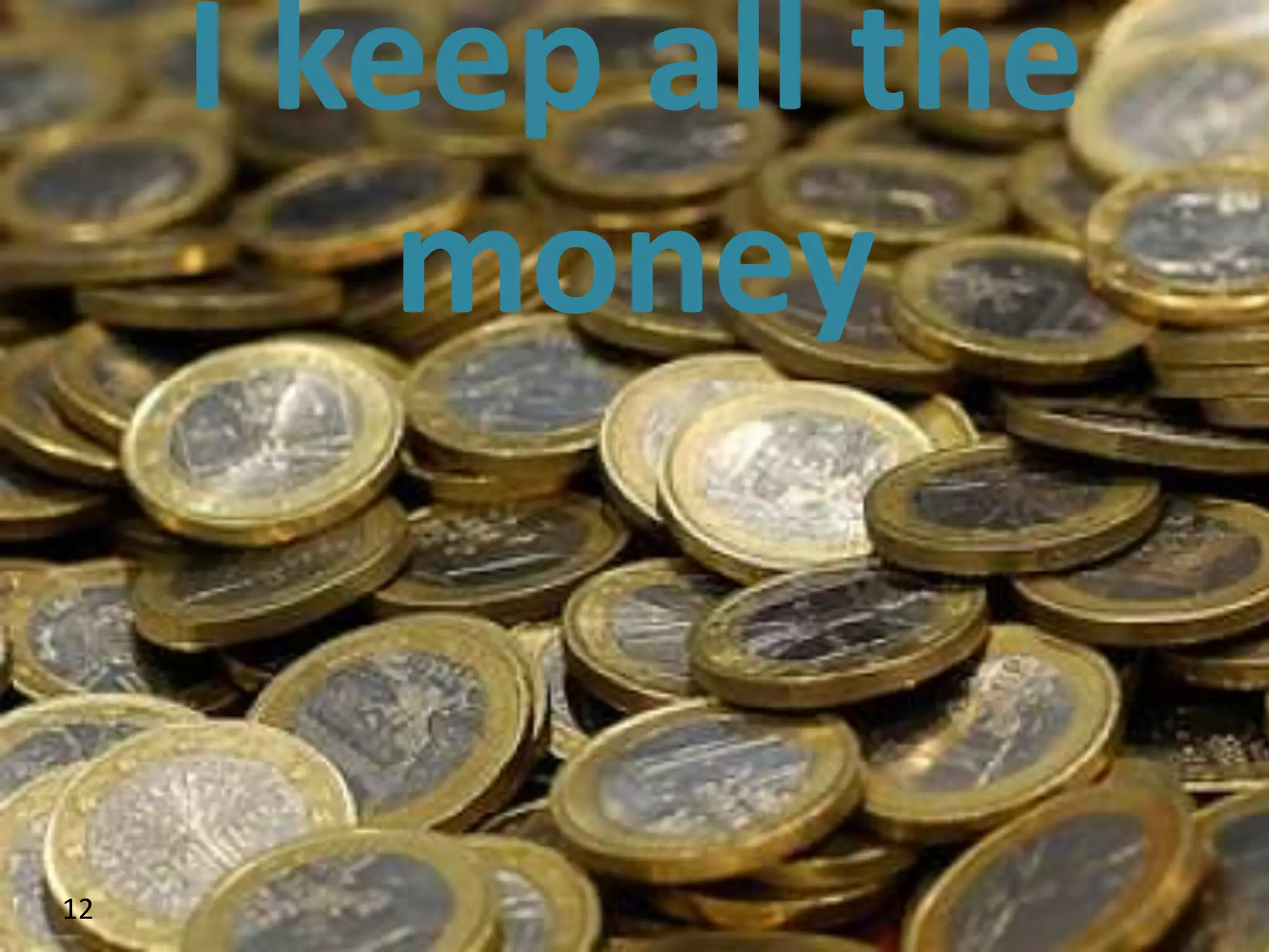 I keep all the
         money


12
 