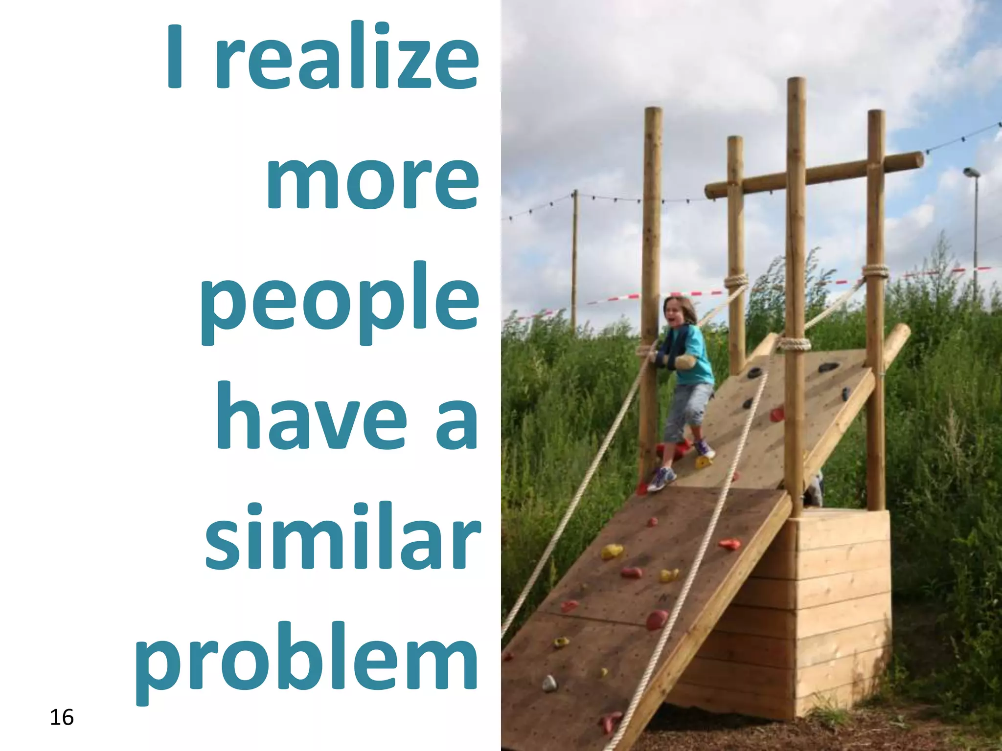 I realize
          more
       people
        have a
        similar
16
     problem
 