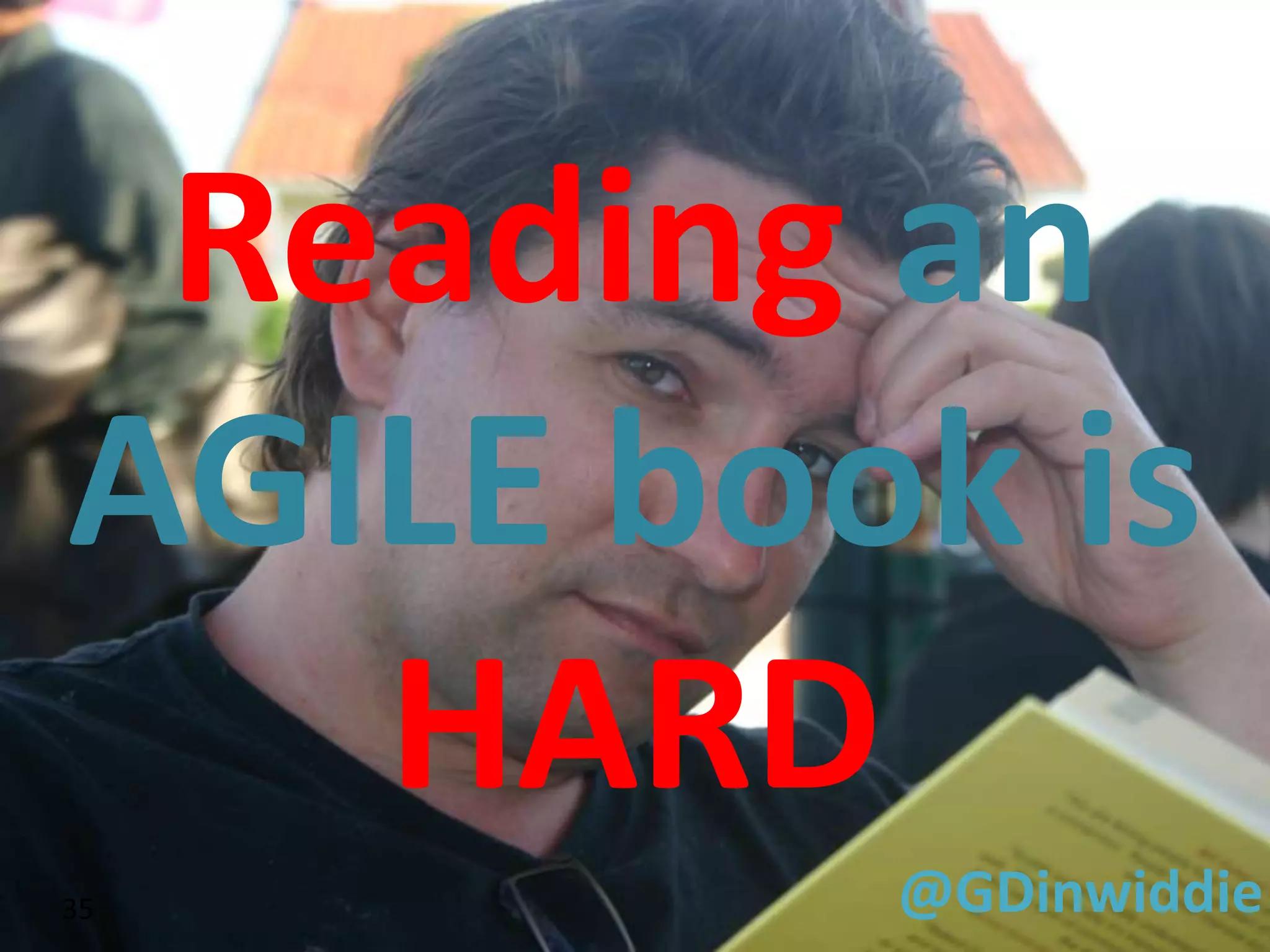 Reading an
AGILE book is
   HARD
35       @GDinwiddie
 