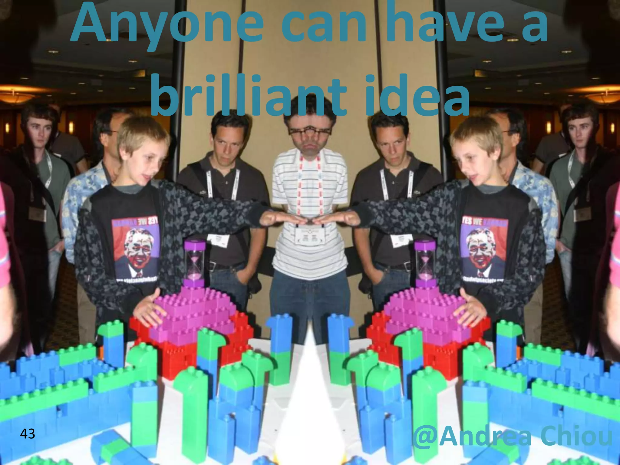 Anyone can have a
       brilliant idea




43               @Andrea Chiou
 