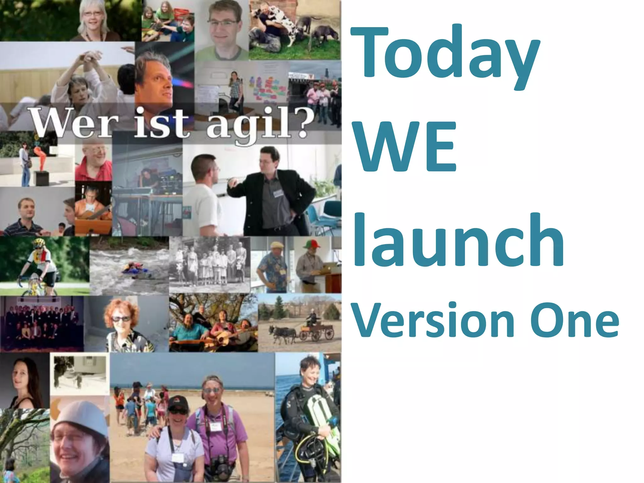 Today
WE
launch
Version One
 